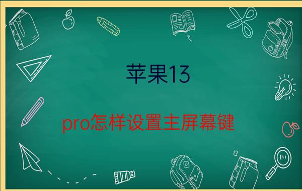 苹果13 pro怎样设置主屏幕键 苹果13 pro屏幕设置时间？